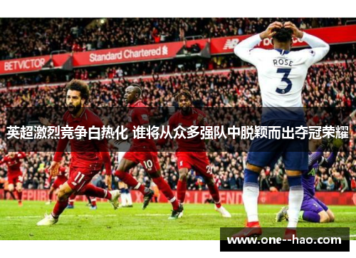 英超激烈竞争白热化 谁将从众多强队中脱颖而出夺冠荣耀