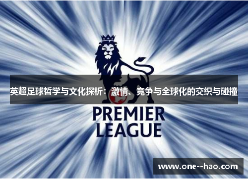 英超足球哲学与文化探析:激情、竞争与全球化的交织与碰撞 英超足球哲学与文化探析:激情、竞争与全球化的交织与碰撞