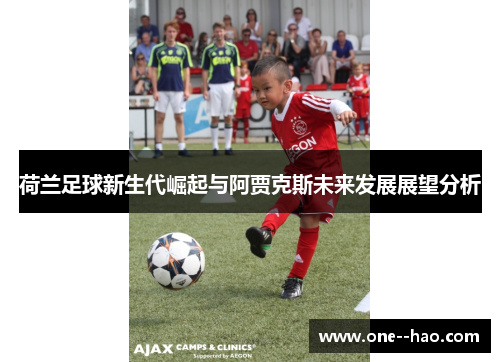荷兰足球新生代崛起与阿贾克斯未来发展展望分析