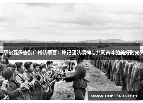 萨尔瓦多告别广州队感言：铭记团队精神与共同奋斗的美好时光