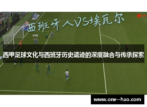 西甲足球文化与西班牙历史遗迹的深度融合与传承探索