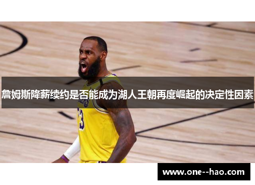 詹姆斯降薪续约是否能成为湖人王朝再度崛起的决定性因素