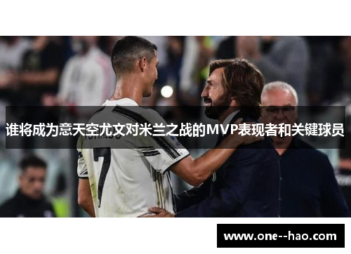 谁将成为意天空尤文对米兰之战的MVP表现者和关键球员