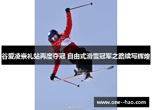 谷爱凌崇礼站再度夺冠 自由式滑雪冠军之路续写辉煌 谷爱凌崇礼站再度夺冠 自由式滑雪冠军之路续写辉煌