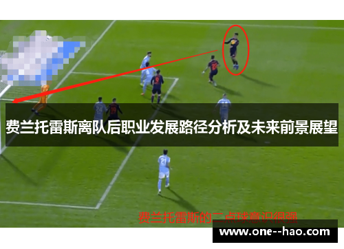 费兰托雷斯离队后职业发展路径分析及未来前景展望