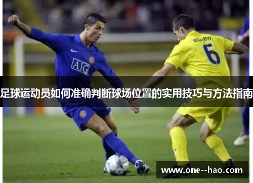 足球运动员如何准确判断球场位置的实用技巧与方法指南