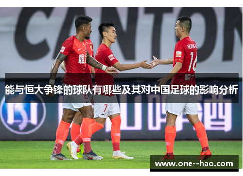能与恒大争锋的球队有哪些及其对中国足球的影响分析