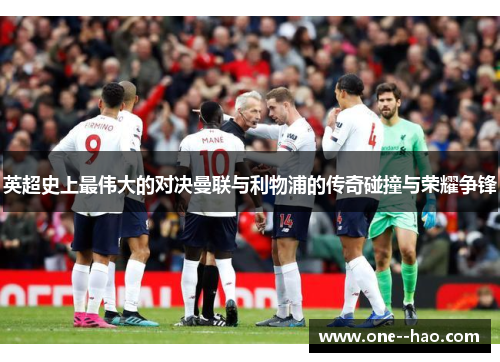 英超史上最伟大的对决曼联与利物浦的传奇碰撞与荣耀争锋