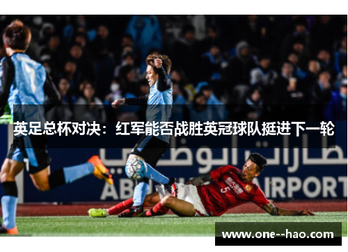 英足总杯对决：红军能否战胜英冠球队挺进下一轮