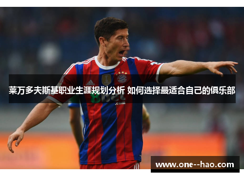 莱万多夫斯基职业生涯规划分析 如何选择最适合自己的俱乐部