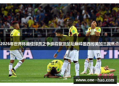 2026年世界杯最佳球员之争谁将登顶足坛巅峰墨西哥美加三国焦点