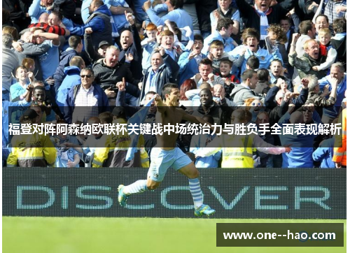 福登对阵阿森纳欧联杯关键战中场统治力与胜负手全面表现解析 福登对阵阿森纳欧联杯关键战中场统治力与胜负手全面表现解析