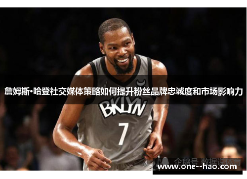 詹姆斯·哈登社交媒体策略如何提升粉丝品牌忠诚度和市场影响力