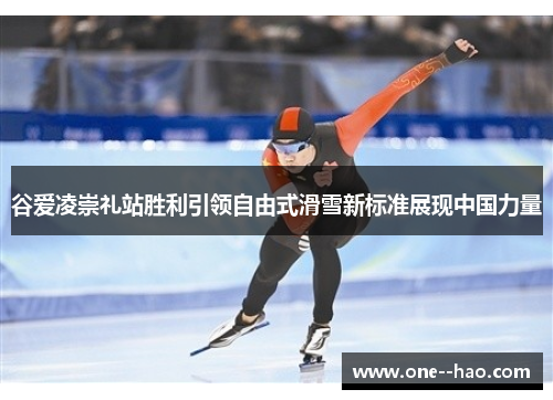谷爱凌崇礼站胜利引领自由式滑雪新标准展现中国力量 谷爱凌崇礼站胜利引领自由式滑雪新标准展现中国力量