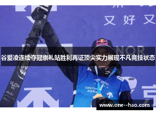 谷爱凌连续夺冠崇礼站胜利再证顶尖实力展现不凡竞技状态