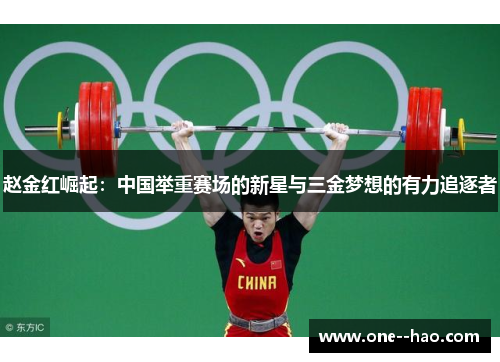 赵金红崛起:中国举重赛场的新星与三金梦想的有力追逐者 赵金红崛起:中国举重赛场的新星与三金梦想的有力追逐者