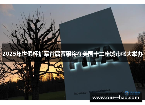 2025年世俱杯扩军首届赛事将在美国十二座城市盛大举办 2025年世俱杯扩军首届赛事将在美国十二座城市盛大举办