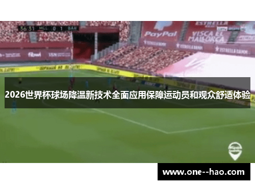 2026世界杯球场降温新技术全面应用保障运动员和观众舒适体验 2026世界杯球场降温新技术全面应用保障运动员和观众舒适体验