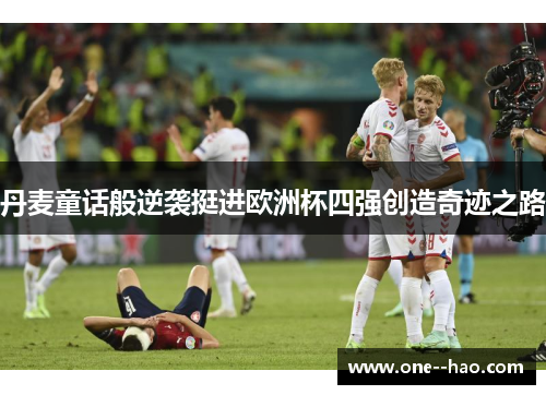 丹麦童话般逆袭挺进欧洲杯四强创造奇迹之路 丹麦童话般逆袭挺进欧洲杯四强创造奇迹之路