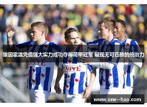 埃因霍温凭借强大实力成功夺得荷甲冠军 展现无可匹敌的统治力 埃因霍温凭借强大实力成功夺得荷甲冠军 展现无可匹敌的统治力