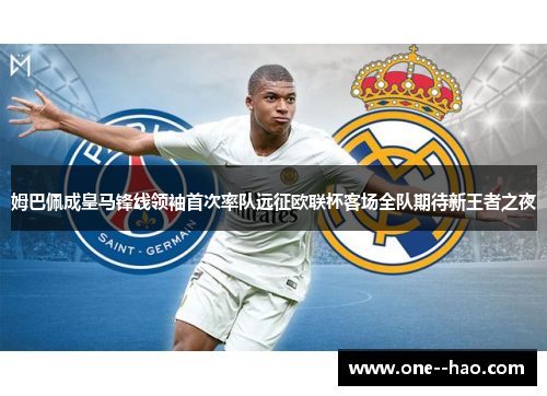 姆巴佩成皇马锋线领袖首次率队远征欧联杯客场全队期待新王者之夜 姆巴佩成皇马锋线领袖首次率队远征欧联杯客场全队期待新王者之夜