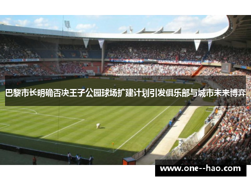 巴黎市长明确否决王子公园球场扩建计划引发俱乐部与城市未来博弈