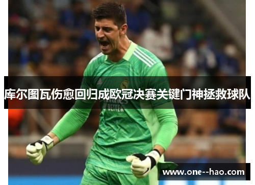 库尔图瓦伤愈回归成欧冠决赛关键门神拯救球队
