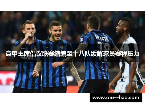 意甲主席倡议联赛缩编至十八队缓解球员赛程压力