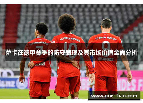 萨卡在德甲赛季的防守表现及其市场价值全面分析