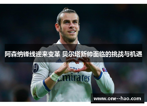 阿森纳锋线迎来变革 贝尔塔新帅面临的挑战与机遇 阿森纳锋线迎来变革 贝尔塔新帅面临的挑战与机遇
