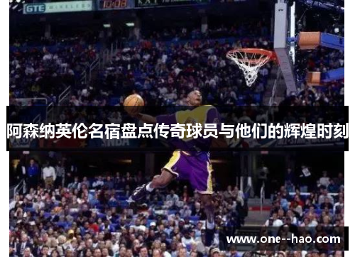 阿森纳英伦名宿盘点传奇球员与他们的辉煌时刻 阿森纳英伦名宿盘点传奇球员与他们的辉煌时刻