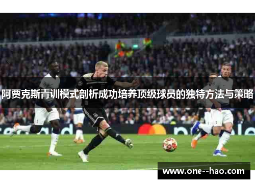 阿贾克斯青训模式剖析成功培养顶级球员的独特方法与策略 阿贾克斯青训模式剖析成功培养顶级球员的独特方法与策略