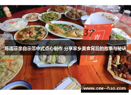 陈雨菲亲自示范中式点心制作 分享家乡美食背后的故事与秘诀 陈雨菲亲自示范中式点心制作 分享家乡美食背后的故事与秘诀