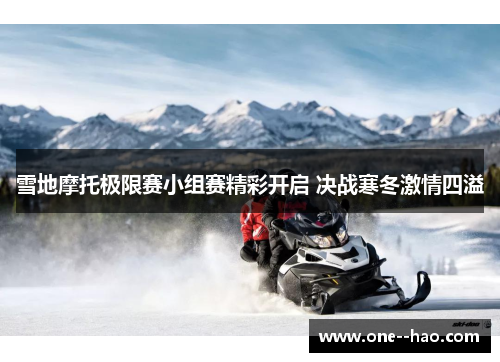 雪地摩托极限赛小组赛精彩开启 决战寒冬激情四溢 雪地摩托极限赛小组赛精彩开启 决战寒冬激情四溢