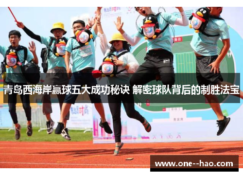 青岛西海岸赢球五大成功秘诀 解密球队背后的制胜法宝 青岛西海岸赢球五大成功秘诀 解密球队背后的制胜法宝