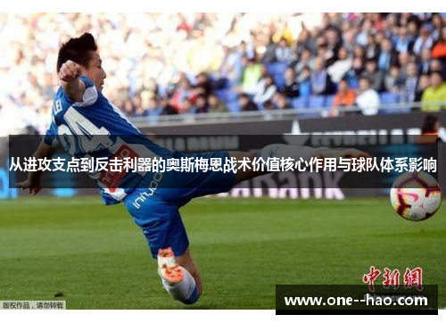 从进攻支点到反击利器的奥斯梅恩战术价值核心作用与球队体系影响 从进攻支点到反击利器的奥斯梅恩战术价值核心作用与球队体系影响