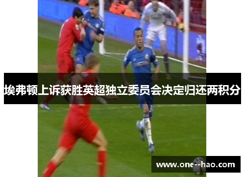 埃弗顿上诉获胜英超独立委员会决定归还两积分 埃弗顿上诉获胜英超独立委员会决定归还两积分