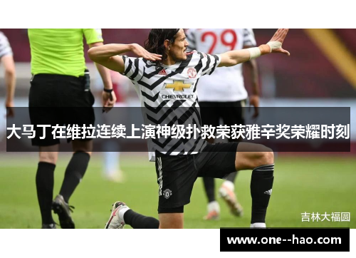 大马丁在维拉连续上演神级扑救荣获雅辛奖荣耀时刻 大马丁在维拉连续上演神级扑救荣获雅辛奖荣耀时刻