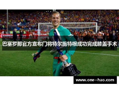 巴塞罗那官方宣布门将特尔施特根成功完成膝盖手术