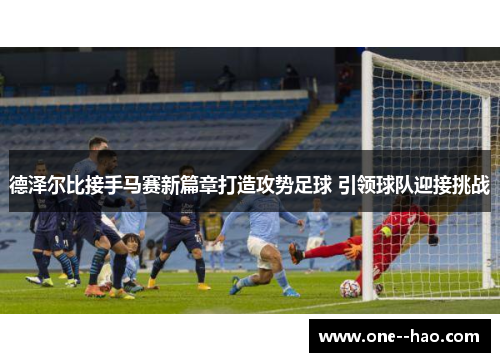 德泽尔比接手马赛新篇章打造攻势足球 引领球队迎接挑战