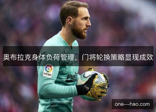 奥布拉克身体负荷管理，门将轮换策略显现成效